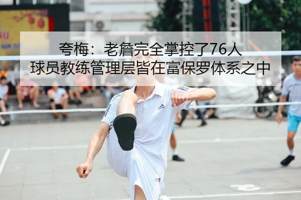 夸梅：老詹完全掌控了76人 球员教练管理层皆在富保罗体系之中
