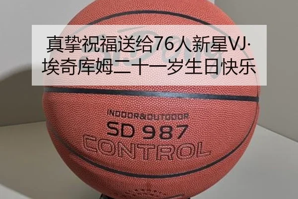 真挚祝福送给76人新星VJ·埃奇库姆二十一岁生日快乐