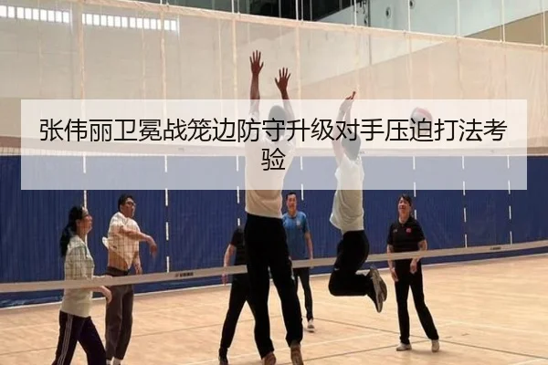 张伟丽卫冕战笼边防守升级对手压迫打法考验